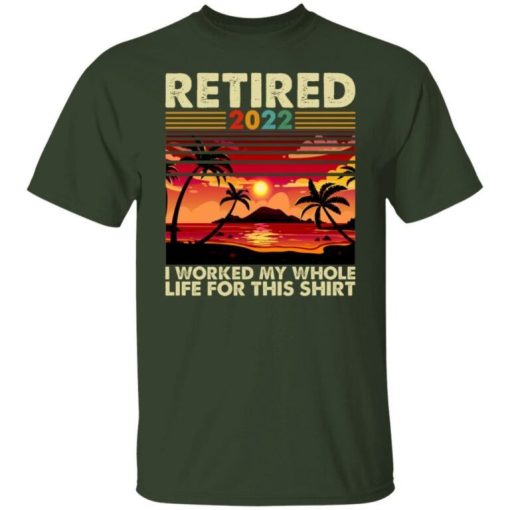 Retired 2022 I Worked My Whole Life For This Shirt 4.jpg