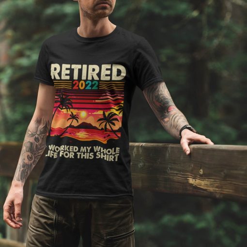 Retired 2022 I Worked My Whole Life For This Shirt.jpg