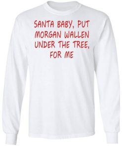 Santa Baby Put Morgan Wallen Under The Tree For Me Shirt 1.jpg