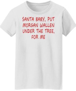 Santa Baby Put Morgan Wallen Under The Tree For Me Shirt 4.jpg