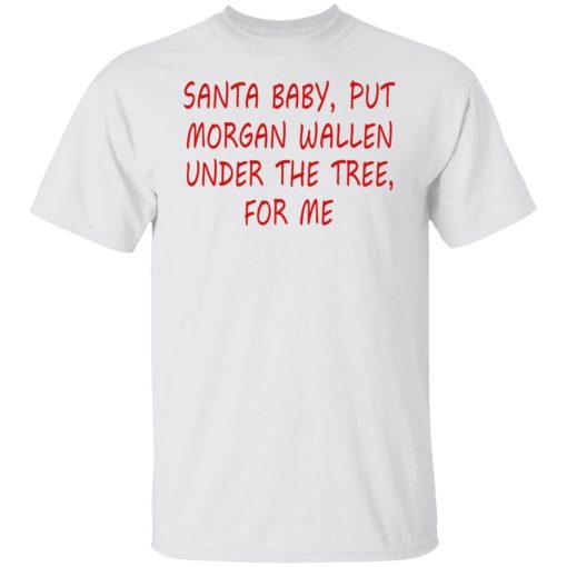 Santa Baby Put Morgan Wallen Under The Tree For Me Shirt.jpg