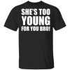 Shes Too Young For You Bro Shirt.jpg