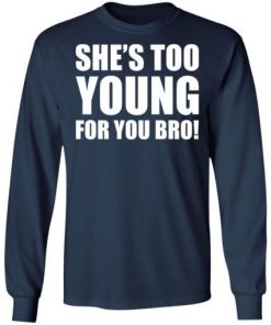 Shes Too Young For You Bro Shirt 2.jpg