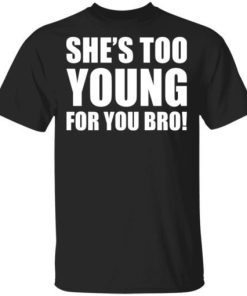 Shes Too Young For You Bro Shirt.jpg