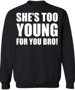 Shes Too Young For You Bro Shirt 4.jpg