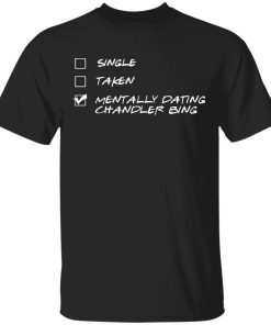 Single Taken Mentally Dating Chandler Bing Shirt.jpg