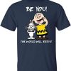 Snoopy And Charlie Brown Be You The World Will Adjust Shirt.jpg