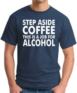 Step Aside Coffee This Is A Job For Alcohol Shirt 1.jpg