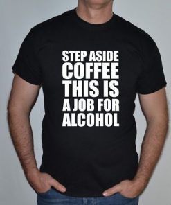Step Aside Coffee This Is A Job For Alcohol Shirt 2.jpg