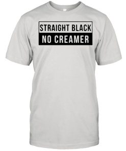 Straight Black No Creamer Shirt.jpg