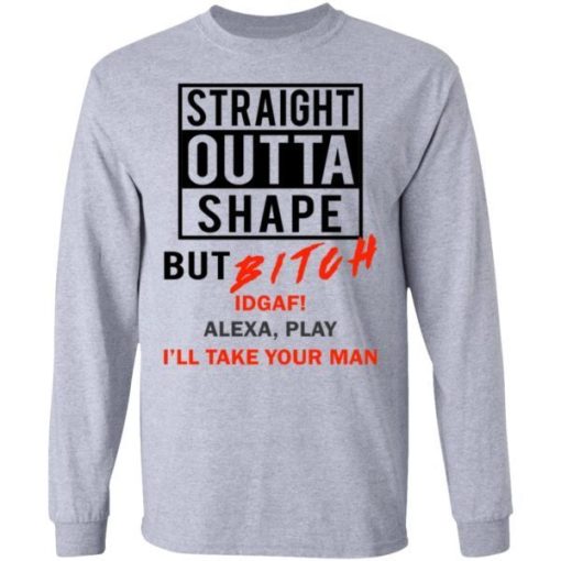 Straight Outta Shape But Bitch Idgaf Alexa Play Shirt 1.jpg