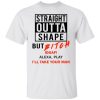 Straight Outta Shape But Bitch Idgaf Alexa Play Shirt.jpg