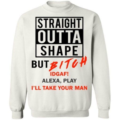 Straight Outta Shape But Bitch Idgaf Alexa Play Shirt 3.jpg