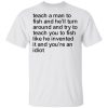 Teach A Man To Fish And Hell Turn Around And Try Teach You Shirt.jpg