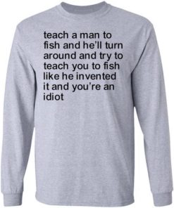 Teach A Man To Fish And Hell Turn Around And Try Teach You Shirt 2.jpg