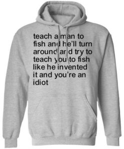 Teach A Man To Fish And Hell Turn Around And Try Teach You Shirt 3.jpg