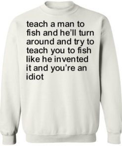 Teach A Man To Fish And Hell Turn Around And Try Teach You Shirt 4.jpg