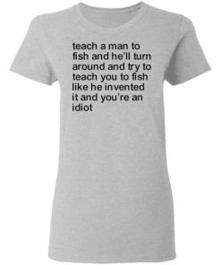 Teach A Man To Fish And Hell Turn Around Shirt 1.jpg