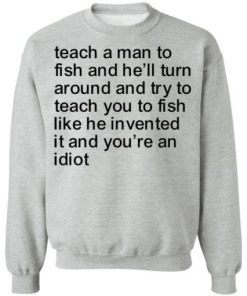 Teach A Man To Fish And Hell Turn Around Shirt 4.jpg