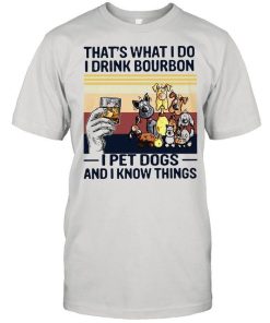 Thats What I Do I Drink Bourbon I Pet Dogs And I Know Things Shirt 1.jpg