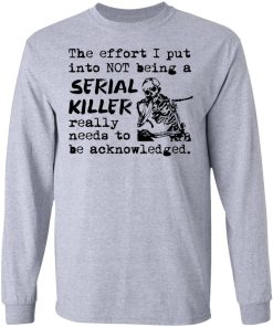 The Effort I Put Into Not Being A Serial Killer Really Need To Be Acknowledged Shirt 2.jpg