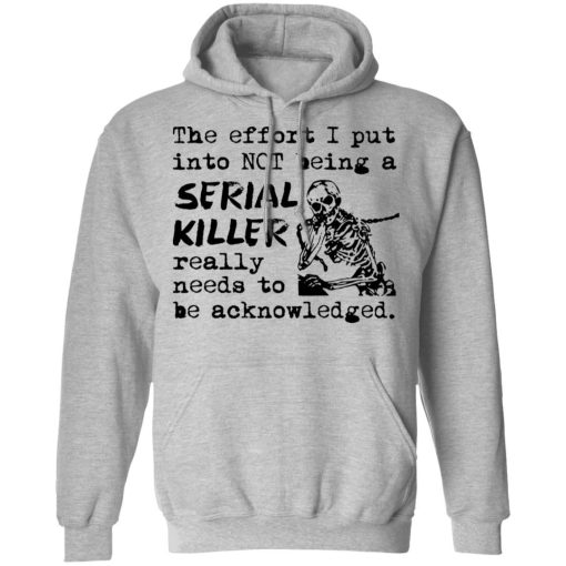 The Effort I Put Into Not Being A Serial Killer Really Need To Be Acknowledged Shirt 3.jpg