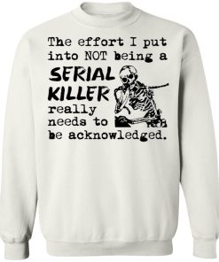 The Effort I Put Into Not Being A Serial Killer Really Need To Be Acknowledged Shirt 4.jpg