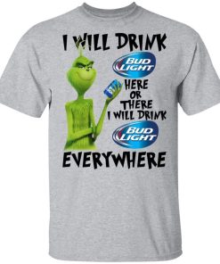 The Grinch I Will Drink Bud Light Here Or There I Will Drink Bud Light Everywhere T Shirts.jpg
