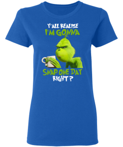 The Grinch Yall Gonna Snap One Day Right Shirt.png