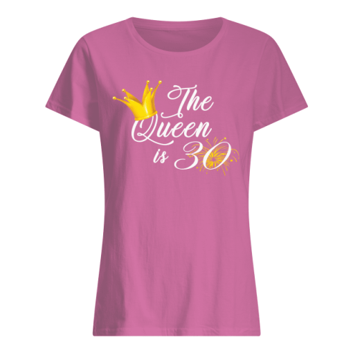The Queen Is 30 Shirt Gift Womens T Shirt Birthday Women S T Shirt Azalea Front 1.png
