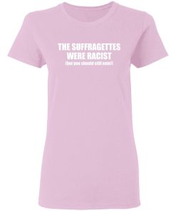 The Suffragettes Were Racist But You Should Still Vote Shirt 1.jpg