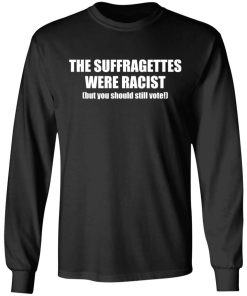 The Suffragettes Were Racist But You Should Still Vote Shirt 2.jpg