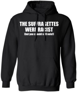 The Suffragettes Were Racist But You Should Still Vote Shirt.jpg