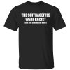 The Suffragettes Were Racist But You Should Still Vote Shirt 3.jpg