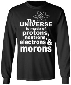 The Universe Is Made Of Neutrons Protons Electrons Morons Shirt 3.jpg