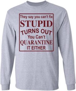 They Say You Cant Fix Stupid Turns Out You Cant Quarantine It Either Shirt 2.jpg