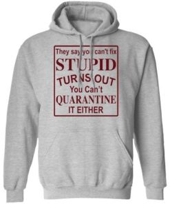 They Say You Cant Fix Stupid Turns Out You Cant Quarantine It Either Shirt 3.jpg