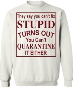 They Say You Cant Fix Stupid Turns Out You Cant Quarantine It Either Shirt 4.jpg