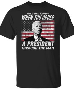This Is What Happens When You Order A President Through The Mail Shirt.jpg