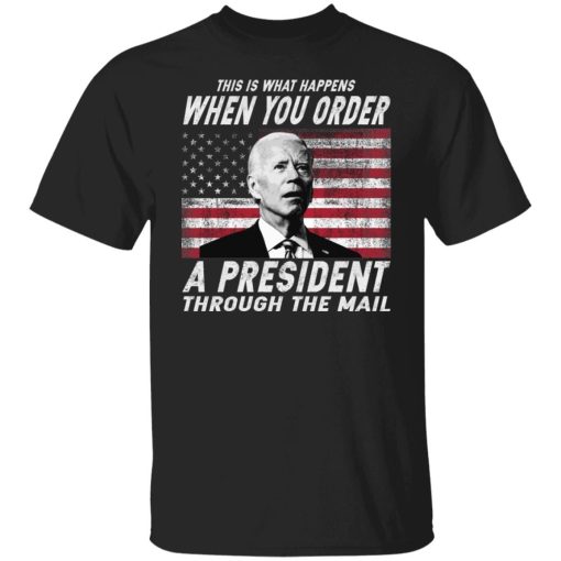 This Is What Happens When You Order A President Through The Mail Shirt.jpg