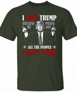 Trump Supporter Gifts I Love Trump Because He Pisses Of All The People I Cant Stand Shirt 5.jpg