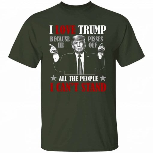 Trump Supporter Gifts I Love Trump Because He Pisses Of All The People I Cant Stand Shirt 5.jpg