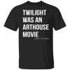 Twilight Was An Arthouse Movie Shirt.jpg
