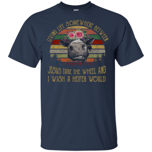 Vintage Retro Cow Living Life Somewhere Between Jesus Take The Wheel And I Wish A Heifer Would Shirt 1.png