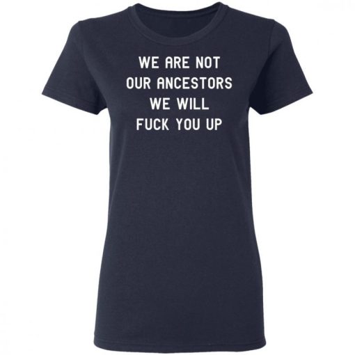 We Are Not Our Ancestors We Will Fuck You Up Shirt 333186 1.jpg