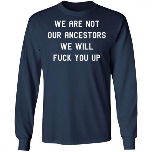 We Are Not Our Ancestors We Will Fuck You Up Shirt 333186 2.jpg