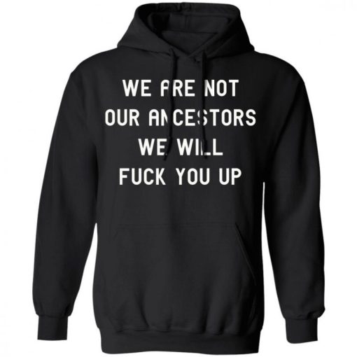 We Are Not Our Ancestors We Will Fuck You Up Shirt 333186 3.jpg