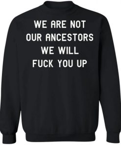 We Are Not Our Ancestors We Will Fuck You Up Shirt 333186 4.jpg