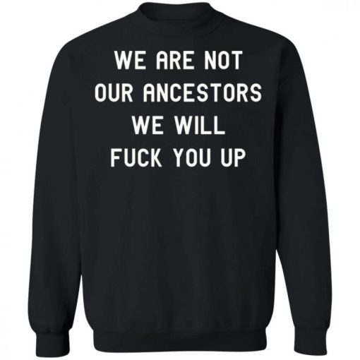 We Are Not Our Ancestors We Will Fuck You Up Shirt 333186 4.jpg