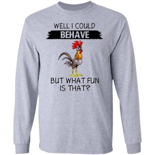 Well I Could Behave But What Fun Is That Chicken Shirt 2.jpg